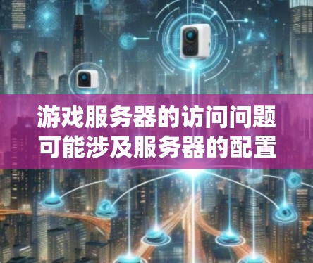 游戏服务器的访问问题可能涉及服务器的配置、网络连接、资源权限或其他系统问题。以下是一些常见的原因和解决方法