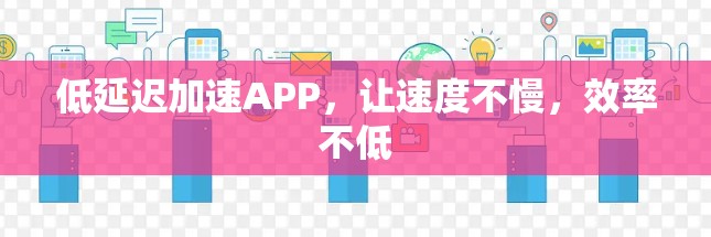 低延迟加速APP，让速度不慢，效率不低