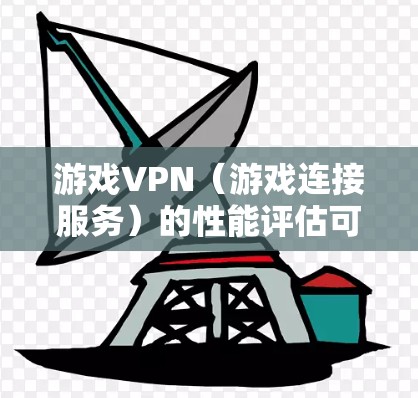 游戏VPN(游戏连接服务)的性能评估可以帮助你了解其在游戏环境中的表现,确保在使用时不会对游戏体验造成显著影响。以下是评估游戏VPN性能的主要方面 游戏VPN(游戏连接服务)的性能评估可以帮助你了解其在游戏环境中的表现,确保在使用时不会对游戏体验造成显著影响。以下是评估游戏VPN性能的主要方面