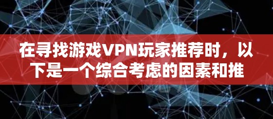 在寻找游戏VPN玩家推荐时，以下是一个综合考虑的因素和推荐方案