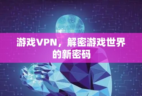 游戏VPN,解密游戏世界的新密码 游戏VPN,解密游戏世界的新密码