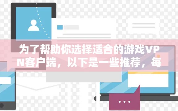 为了帮助你选择适合的游戏VPN客户端，以下是一些推荐，每个推荐都结合了安全性、功能和适用场景的特点