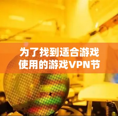 为了找到适合游戏使用的游戏VPN节点，可以按照以下步骤进行