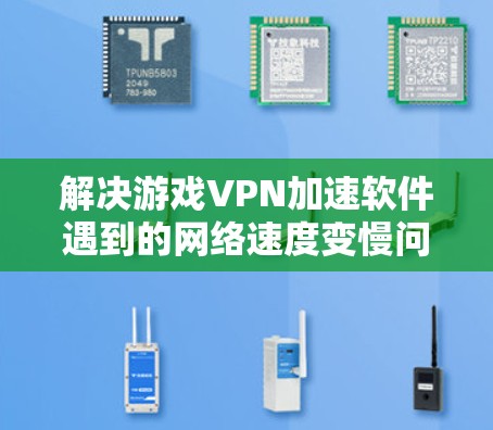 解决游戏VPN加速软件遇到的网络速度变慢问题,可以按照以下步骤进行 解决游戏VPN加速软件遇到的网络速度变慢问题,可以按照以下步骤进行