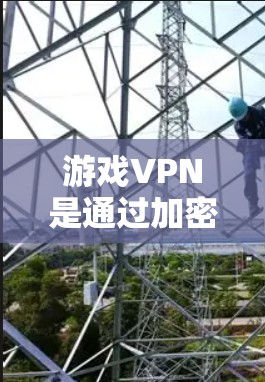 游戏VPN是通过加密通信技术连接到远程服务器,允许用户快速下载游戏资源或直接下载游戏客户端。以下是关于游戏VPN的详细信息 游戏VPN是通过加密通信技术连接到远程服务器,允许用户快速下载游戏资源或直接下载游戏客户端。以下是关于游戏VPN的详细信息