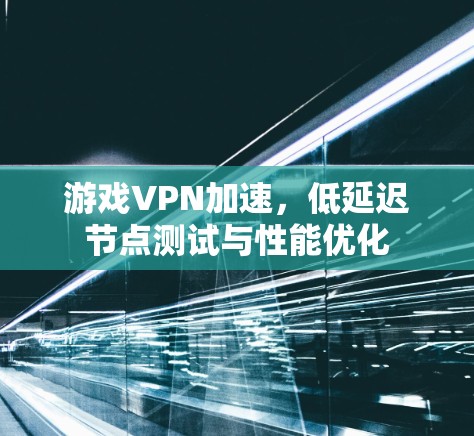 游戏VPN加速,低延迟节点测试与性能优化 游戏VPN加速,低延迟节点测试与性能优化