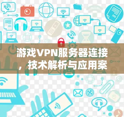 游戏VPN服务器连接，技术解析与应用案例