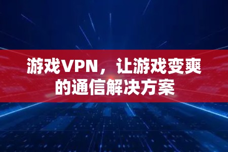 游戏VPN，让游戏变爽的通信解决方案