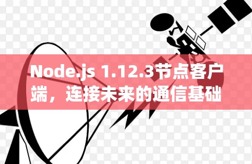 Node.js 1.12.3节点客户端,连接未来的通信基础设施 Node.js 1.12.3节点客户端,连接未来的通信基础设施