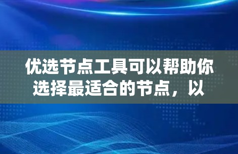 优选节点工具可以帮助你选择最适合的节点,以最大化系统的性能和效率。以下是一个通用的步骤指南,适用于各种节点选择工具 优选节点工具可以帮助你选择最适合的节点,以最大化系统的性能和效率。以下是一个通用的步骤指南,适用于各种节点选择工具