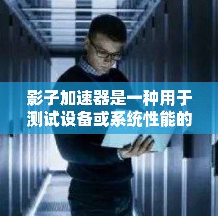 影子加速器是一种用于测试设备或系统性能的工具，通常用于评估硬件设备在不同工作模式下的表现。它通过模拟不同工作模式（如加速模式、长时间模式等）来测试设备的实际性能