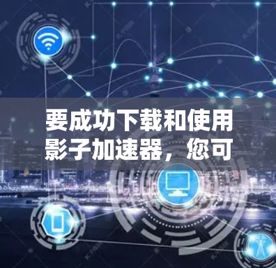 要成功下载和使用影子加速器,您可以按照以下步骤进行操作 要成功下载和使用影子加速器,您可以按照以下步骤进行操作