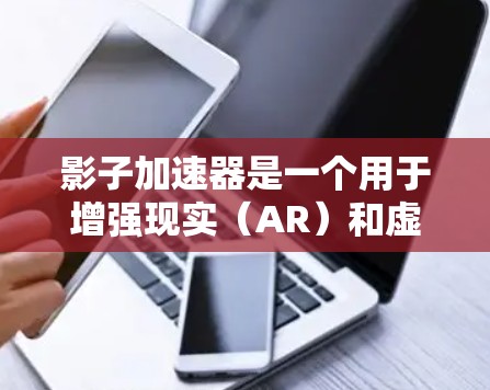 影子加速器是一个用于增强现实(AR)和虚拟现实(VR)设备的加速器工具。它通过网络连接将设备与虚拟现实引擎或其他增强现实应用连接,提升数据传输效率,减少延迟,并提供稳定的网络连接 影子加速器是一个用于增强现实(AR)和虚拟现实(VR)设备的加速器工具。它通过网络连接将设备与虚拟现实引擎或其他增强现实应用连接,提升数据传输效率,减少延迟,并提供稳定的网络连接