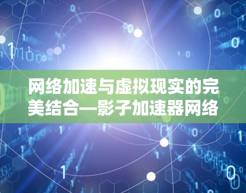 网络加速与虚拟现实的完美结合—影子加速器网络助手