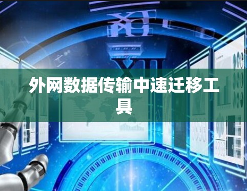 外网数据传输中速迁移工具 外网数据传输中速迁移工具