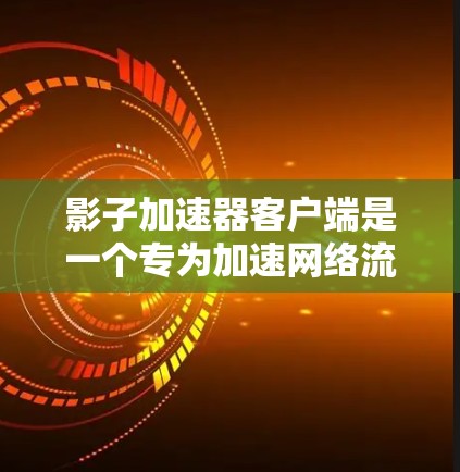 影子加速器客户端是一个专为加速网络流和移动数据开发的工具，旨在提升数据传输速度。以下是对其的详细介绍
