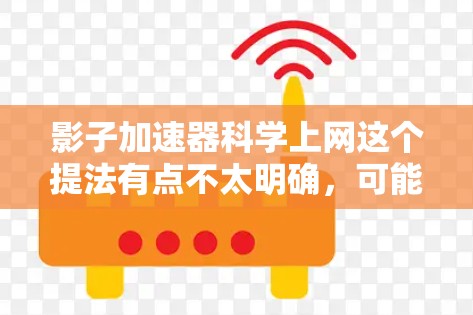 影子加速器科学上网这个提法有点不太明确,可能有以下几个可能的解释 影子加速器科学上网这个提法有点不太明确,可能有以下几个可能的解释