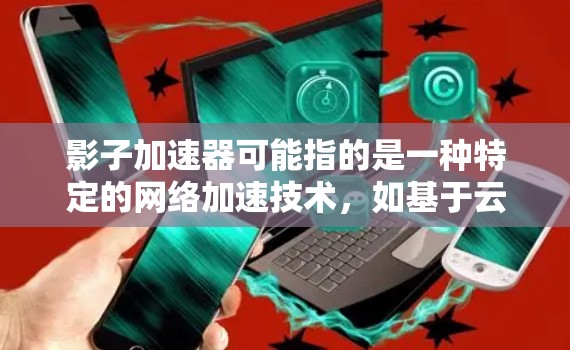 影子加速器可能指的是一种特定的网络加速技术,如基于云计算、分布式计算或边缘计算的加速工具。在海外部署影子加速器,通常涉及以下步骤 影子加速器可能指的是一种特定的网络加速技术,如基于云计算、分布式计算或边缘计算的加速工具。在海外部署影子加速器,通常涉及以下步骤