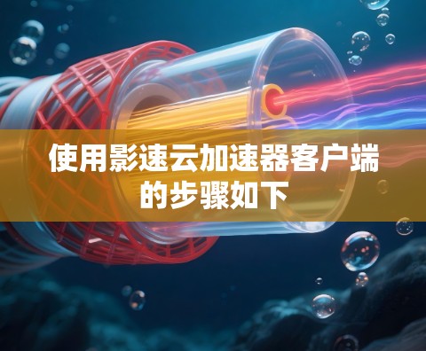 使用影速云加速器客户端的步骤如下