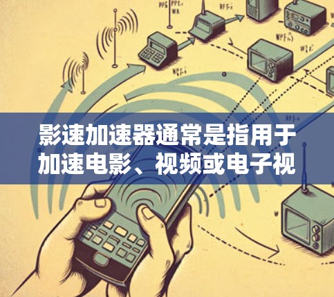 影速加速器通常是指用于加速电影、视频或电子视频内容的引擎或加速装置。它通过物理或电子手段，将电影内容中的时间线迅速拉长，以增强视觉效果。影速加速器在电影制作、电子游戏、影视动画等领域都有广泛应用