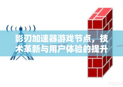 影刃加速器游戏节点,技术革新与用户体验的提升 影刃加速器游戏节点,技术革新与用户体验的提升