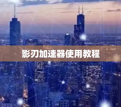 影刃加速器使用教程