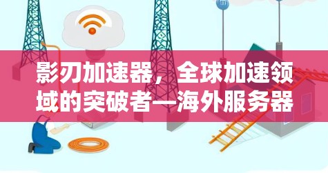 影刃加速器,全球加速领域的突破者—海外服务器的创新实践 影刃加速器,全球加速领域的突破者—海外服务器的创新实践