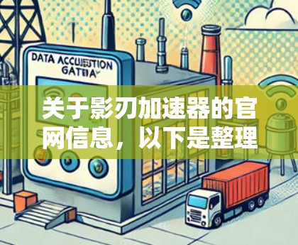 关于影刃加速器的官网信息,以下是整理的步骤和建议 关于影刃加速器的官网信息,以下是整理的步骤和建议