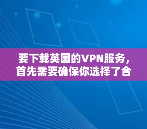 要下载英国的VPN服务,首先需要确保你选择了合法的网站和账号。以下是一些常见的英国VPN网站及其简介 要下载英国的VPN服务,首先需要确保你选择了合法的网站和账号。以下是一些常见的英国VPN网站及其简介