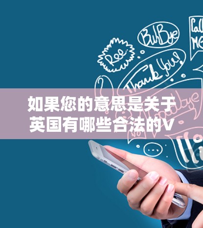 如果您的意思是关于英国有哪些合法的VPN客户端,以下是一些相关信息 如果您的意思是关于英国有哪些合法的VPN客户端,以下是一些相关信息