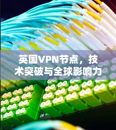 英国VPN节点，技术突破与全球影响力