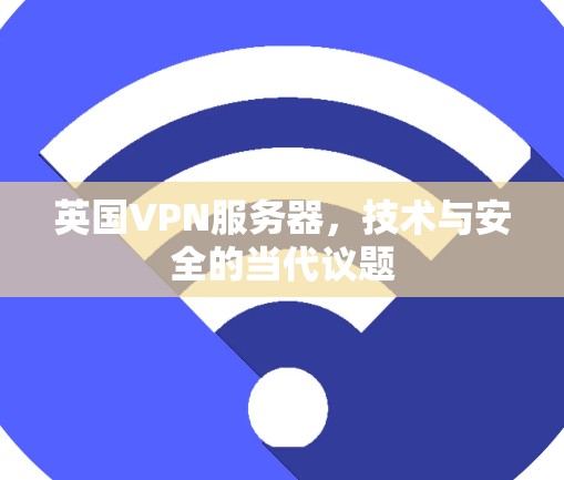 英国VPN服务器，技术与安全的当代议题