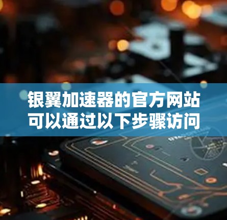 银翼加速器的官方网站可以通过以下步骤访问