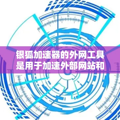 银狐加速器的外网工具是用于加速外部网站和资源的软件,通常分为PC和PC外网工具,以及专门针对社交软件的工具。以下是具体的步骤和推荐 银狐加速器的外网工具是用于加速外部网站和资源的软件,通常分为PC和PC外网工具,以及专门针对社交软件的工具。以下是具体的步骤和推荐