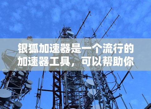 银狐加速器是一个流行的加速器工具,可以帮助你快速下载高速网络连接,减少网络延迟和响应时间。如果你正在寻找一个功能强大的加速器,可以考虑以下工具 银狐加速器是一个流行的加速器工具,可以帮助你快速下载高速网络连接,减少网络延迟和响应时间。如果你正在寻找一个功能强大的加速器,可以考虑以下工具