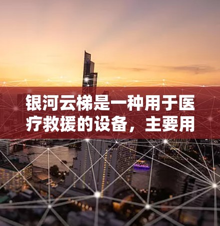 银河云梯是一种用于医疗救援的设备,主要用于在紧急情况下快速移动或放置医疗设备。以下是一些详细的银河云梯使用说明,帮助您更好地理解和使用银河云梯 银河云梯是一种用于医疗救援的设备,主要用于在紧急情况下快速移动或放置医疗设备。以下是一些详细的银河云梯使用说明,帮助您更好地理解和使用银河云梯