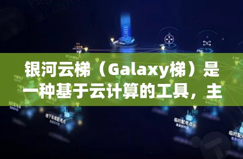 银河云梯（Galaxy梯）是一种基于云计算的工具，主要用于数据存储、数据分析和数据可视化。以下是一份关于银河云梯的配置教程，帮助您更好地使用该工具