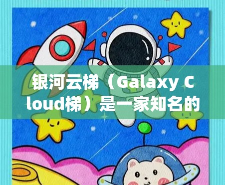 银河云梯（Galaxy Cloud梯）是一家知名的云服务提供商，专注于提供各种云应用、云存储、云平台等服务。如果您需要访问银河云梯的海外访问功能，建议按照以下步骤进行