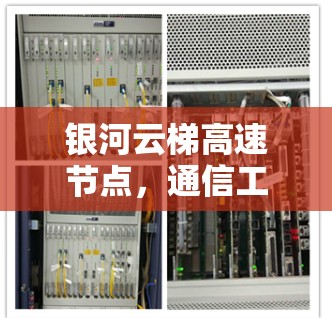 银河云梯高速节点,通信工程师的使命与担当 银河云梯高速节点,通信工程师的使命与担当