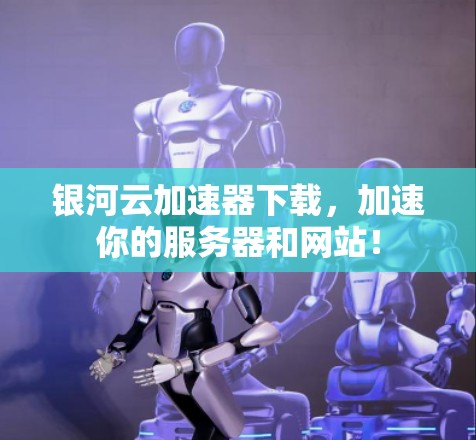 银河云加速器下载,加速你的服务器和网站! 银河云加速器下载,加速你的服务器和网站!