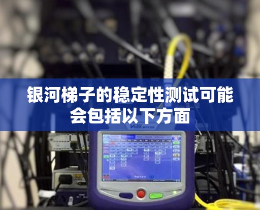 银河梯子的稳定性测试可能会包括以下方面 银河梯子的稳定性测试可能会包括以下方面
