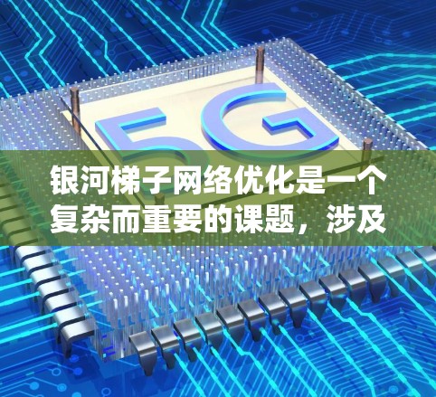 银河梯子网络优化是一个复杂而重要的课题,涉及多个优化方法的综合应用。以下是对银河梯子网络优化的系统性总结 银河梯子网络优化是一个复杂而重要的课题,涉及多个优化方法的综合应用。以下是对银河梯子网络优化的系统性总结