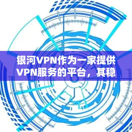 银河VPN作为一家提供VPN服务的平台，其稳定性和性能表现受到了一些关注。根据一些用户反馈，银河VPN在某些方面可能存在不足，具体表现为