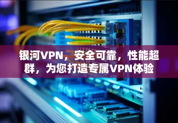 银河VPN,安全可靠,性能超群,为您打造专属VPN体验 银河VPN,安全可靠,性能超群,为您打造专属VPN体验