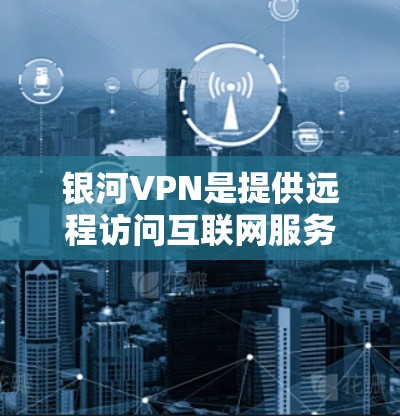 银河VPN是提供远程访问互联网服务的工具,允许用户在没有物理连接互联网的情况下访问其他IP地址。以下是使用银河VPN的步骤和注意事项 银河VPN是提供远程访问互联网服务的工具,允许用户在没有物理连接互联网的情况下访问其他IP地址。以下是使用银河VPN的步骤和注意事项