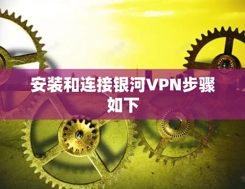 安装和连接银河VPN步骤如下