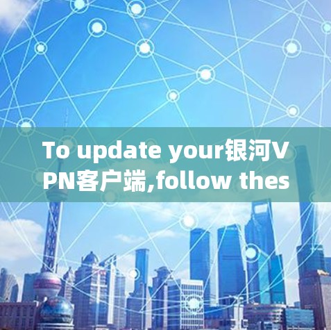 To update your银河VPN客户端,follow these organized steps: To update your银河VPN客户端,follow these organized steps: