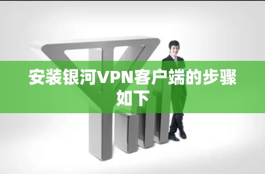 安装银河VPN客户端的步骤如下 安装银河VPN客户端的步骤如下