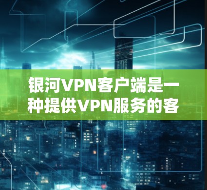 银河VPN客户端是一种提供VPN服务的客户端工具,允许用户访问银河VPN的网络服务。以下是关于银河VPN客户端的一些关键信息 银河VPN客户端是一种提供VPN服务的客户端工具,允许用户访问银河VPN的网络服务。以下是关于银河VPN客户端的一些关键信息