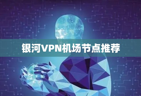 银河VPN机场节点推荐 银河VPN机场节点推荐